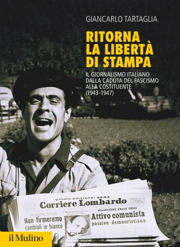 Ritorna La Libert Di Stampa. Il Giornalismo Italiano Dalla Caduta Del Fascismo Alla Costituente (1943-1947)