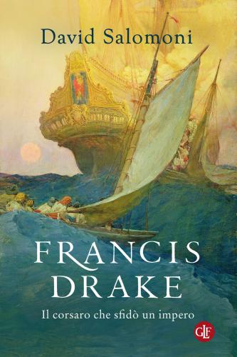Francis Drake. Il Corsaro Che Sfid Un Impero