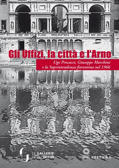 Gli Uffizi, la citt e l'Arno. Ugo Procacci, Giuseppe Marchini e la Soprintendenza fiorentina nel 1966. Ediz. illustrata