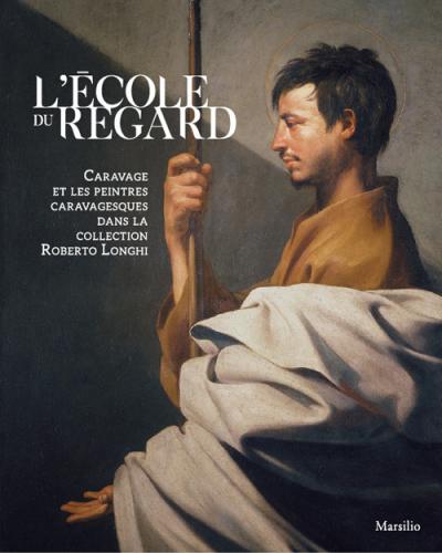 L'cole Du Regard. Caravage Et Les Peintres Caravagesques Dans La Collection Roberto Longhi. Ediz. Illustrata