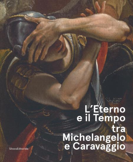 L'eterno e il tempo tra Michelangelo e Caravaggio. Catalogo della mostra (Forl, 10 febbraio-17 giugno 2018). Ediz. a colori