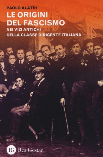 Le Origini Del Fascismo. Nei Vizi Antichi Della Classe Dirigente Italiana
