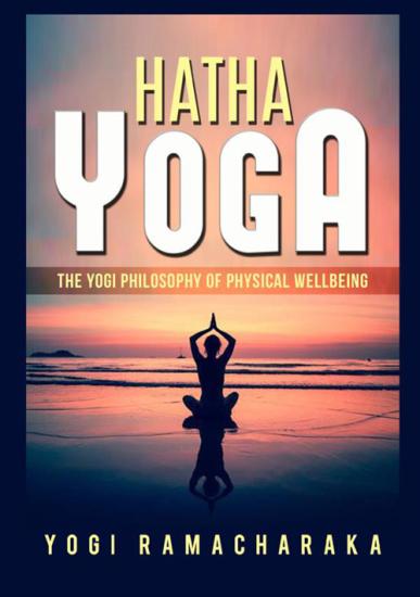 Hatha yoga. The Yogi philosophy of physical wellbeing