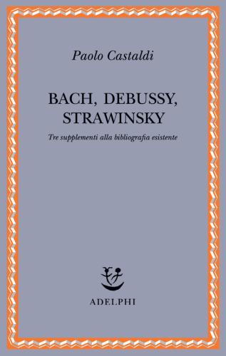 Bach, Debussy, Strawinsky. Tre Supplementi Alla Bibliografia Esistente