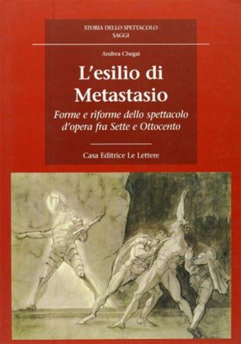 L'esilio Di Metastasio. Forme E Riforme Dello Spettacolo D'opera Fra Sette E Ottocento