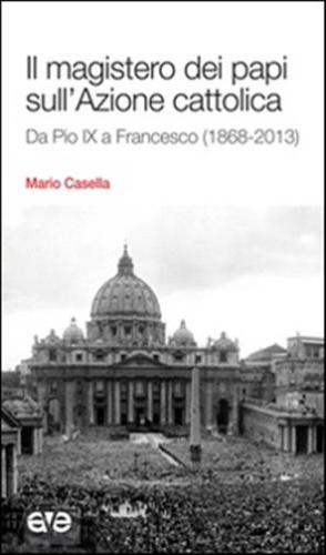 Il Magistero Dei Papi Sull'azione Cattolica. Da Pio Ix A Francesco (1868-2013)