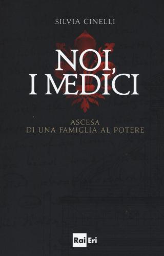 Noi, I Medici. Ascesa Di Una Famiglia Al Potere