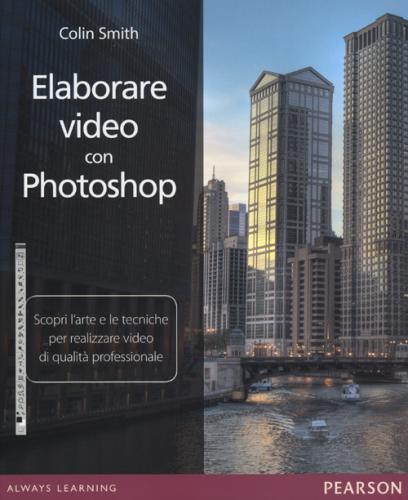 Elaborare Video Con Photoshop. Scopri L'arte E Le Tecniche Per Realizzare Video Di Qualit Professionale