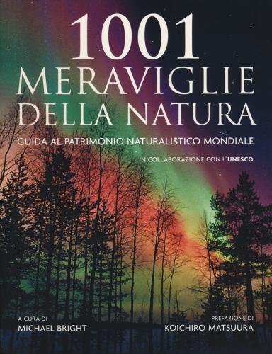 1001 Meraviglie Della Natura. Guida Al Patrimonio Naturalistico Mondiale