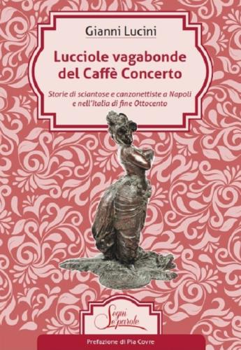 Lucciole Vagabonde Del Caff Concerto. Storie Di Sciantose E Canzonettiste A Napoli E Nell'italia Di Fine Ottocento
