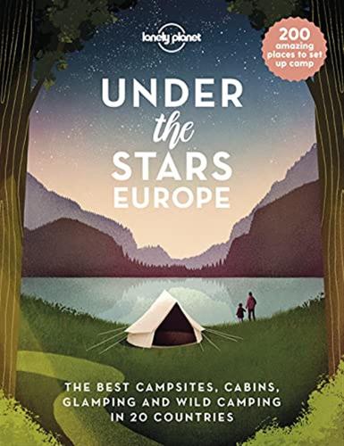 Under The Stars - Europe: The Best Campsites, Cabins, Glamping And Wild Camping In 22 Countries