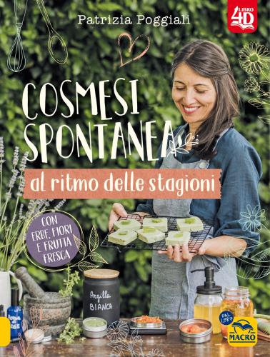 Cosmesi Spontanea Al Ritmo Delle Stagioni. Con Erbe, Fiori E Frutta Fresca.
