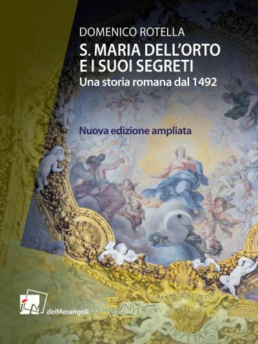 S. Maria Dell'orto E I Suoi Segreti. Una Storia Romana Dal 1492. Nuova Ediz.