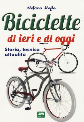Manuale Delle Biciclette Di Ieri E Di Oggi. Storia, Tecnica E Attualit