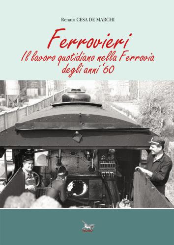 Ferrovieri. Il Lavoro Quotidiano Nella Ferrovia Degli Anni '60