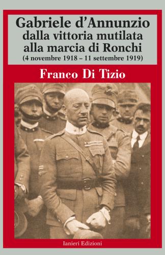 Gabriele D'annunzio Dalla Vittoria Mutilata Alla Marcia Di Ronchi (4 Novembre 1918 - 11 Settembre 1919)