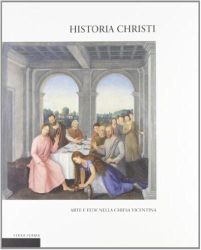 Historia Christi. Arte E Fede Nella Chiesa Vicentina. Catalogo Della Mostra (vicenza, 23 Aprile-3 Agosto 2008). Ediz. Illustrata