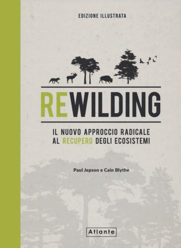Rewilding. Il Nuovo Approccio Radical Al Recupero Degli Ecosistemi. Ediz. Illustrata