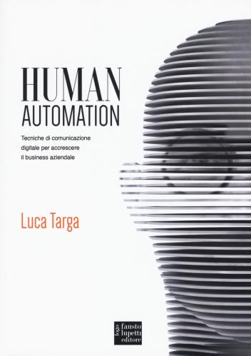 Human Automation. Tecniche Di Comunicazione Digitale Per Accrescere Il Business Aziendale