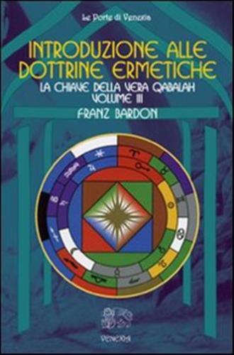 Introduzione Alle Dottrine Ermetiche. Vol. 3 - La Chiave Della Vera Qabalah