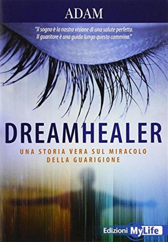 Dreamhealer. Una Storia Vera Sul Miracolo Della Guarigione