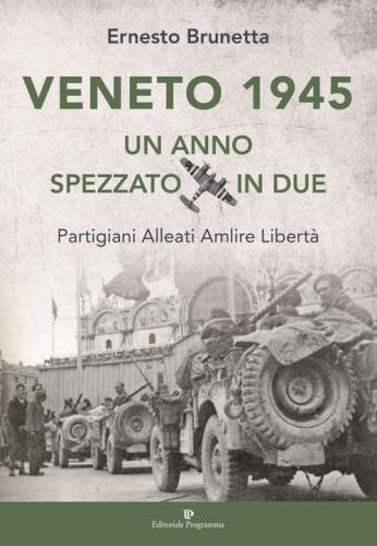 Veneto 1945. Un Anno Spezzato In Due. Partigiani Alleati Amlire Libert