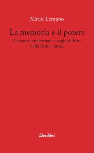 La Memoria E Il Potere. Censura Intellettuale E Roghi Di Libri Nella Roma Antica
